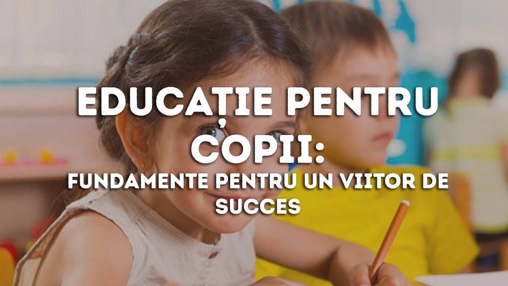 Educație pentru copii: Fundamente pentru un viitor de succes